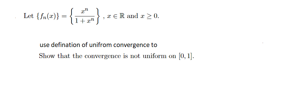 Let {fn(x)}
x E R and x > 0.
+ xn
use defination of unifrom convergence to
Show that the convergence is not uniform on [0, 1].

