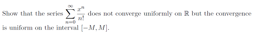 does not converge uniformly on R but the convergence
п!
n=0
ΣΗ
Show that the series
is uniform on the interval [-M, M].
