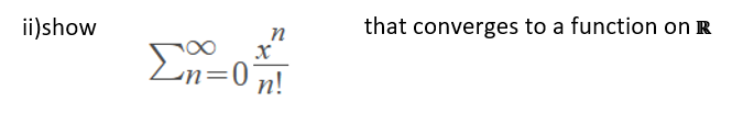 that converges to a function on R
ii)show
n
х
En=
=0n!
