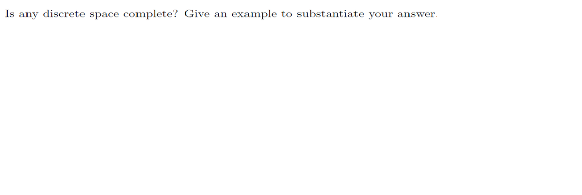 Is any discrete space complete? Give an
example to substantiate your answer.
