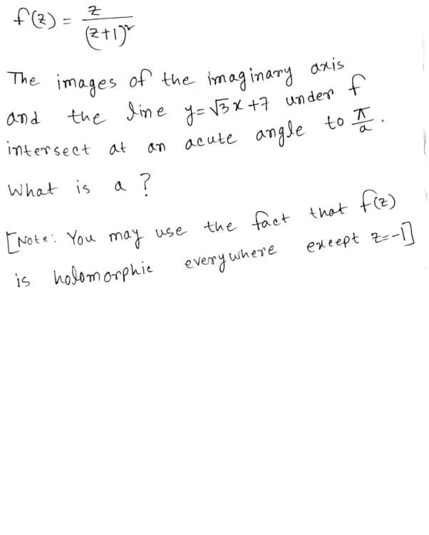 f(e) =
%3D
The images of the imaginary as
And
the Jine y= V3X +7 under t
intersect at
an
acute angle to I
What is a ?
[Note: You may use the fact that t(E)
exeept z-1]
where
is holomorphie
every
