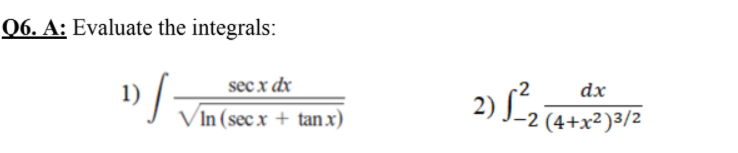 Q6. A: Evaluate the integrals:
1)
secx dx
dx
2) L,
V In (sec x + tan x)
-2 (4+x²)3/2
