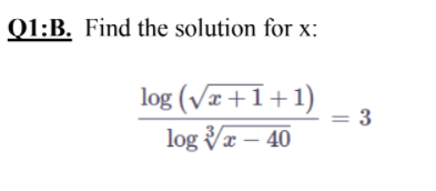 Q1:B. Find the solution for x:
log (Vz+1+1)
log Va – 40
= 3
