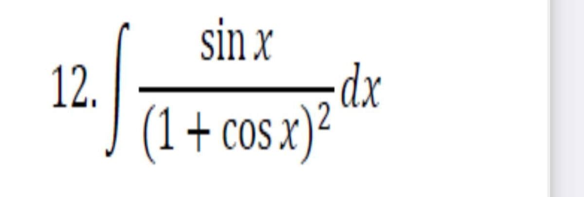 sin x
dx
2
12.
(1+ cos x)?

