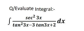 Q/Evaluate Integral:-
sec? 3x
dx
tan?3x-3 taп3x+2
