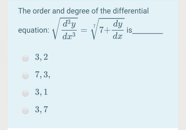 The order and degree of the differential
dy
dy
equation:
7+-
is
dx3
dx
3, 2
7,3,
3, 1
3, 7
