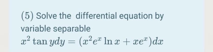 (5) Solve the differential equation by
variable separable
x2 tan ydy
(x²e* ln x + xe")dx
