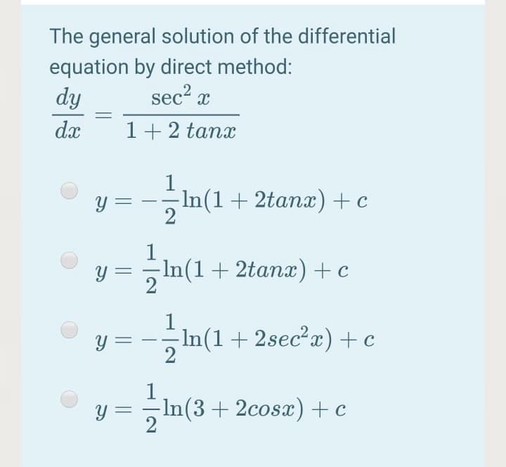 The general solution of the differential
equation by direct method:
dy
sec? x
dx
1+2 tanx
-In(1+ 2tanx)+c
1
y =
-In(1+ 2tanx) +c
1
y =
- In(1+ 2sec?x) + c
2
-In(3+2cosa)+c
2
%3D
