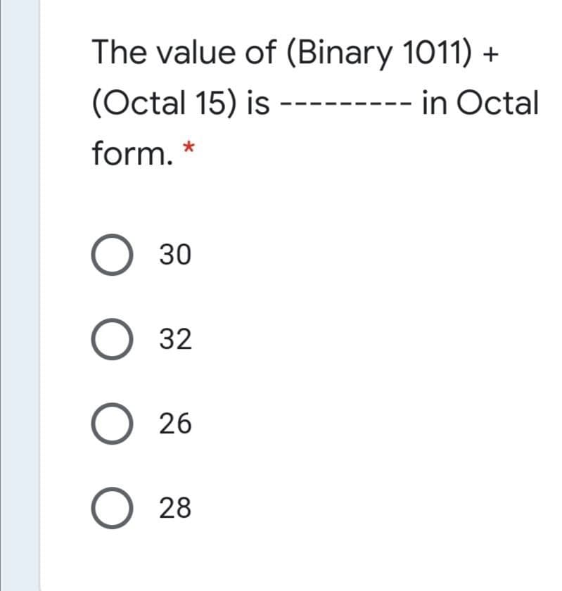 The value of (Binary 1011) +
(Octal 15) is
-- in Octal
form. *
