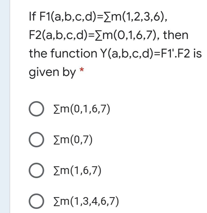 If F1(a,b,c,d)=Em(1,2,3,6),
F2(a,b,c,d)=Em(0,1,6,7), then
the function Y(a,b,c,d)=F1'.F2 is
given by
*
O Em(0,1,6,7)
Ο Σm(0,7)
Ο Ση(1,6,7)
O Em(1,3,4,6,7)
