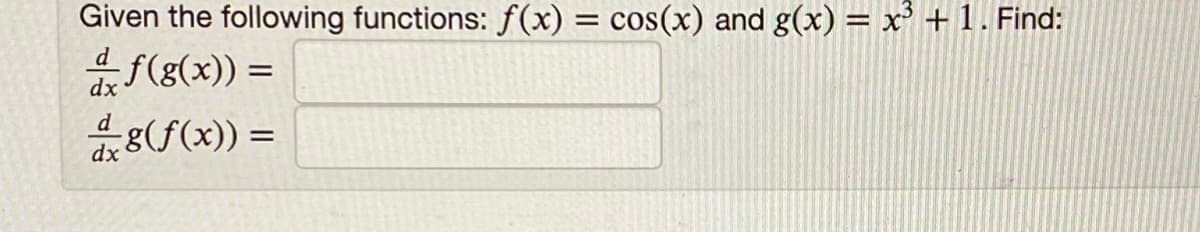 Given the following functions: f(x) = cos(x) and g(x) = x³ + 1. Find:
(g(x)) =
(f(x)) =
%3D
dx
