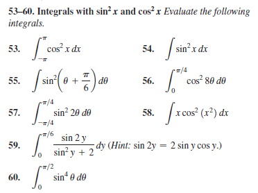 53-60. Integrals with sin? x and cos? x Evaluate the following
integrals.
53.
cos x dx
54.
sin?x dx
(sin (0 +
/4
55.
de
6
cos 80 de
56.
.피/4
sin? 20 de
/x cos (x*) đx
57.
58.
/4
'피/6
sin 2 y
| sin' y + 2
dy (Hint: sin 2y = 2 sin y cos y.)
59.
/2
sin' e do
60.
