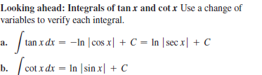 Looking ahead: Integrals of tan x and cot x Use a change of
variables to verify each integral.
a. /tan x dx = -In |cos x| + C = In | sec x| + C
b.
cot x dx = In |sin x| + C
