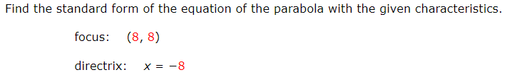 Find the standard form of the equation of the parabola with the given characteristics.
focus:
(8, 8)
directrix:
X = -8
