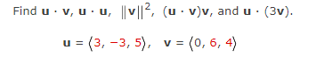 Find u · v, u· u, ||v||2, (u · v)v, and u · (3v).
u = (3, -3, 5), v = (0, 6, 4)
