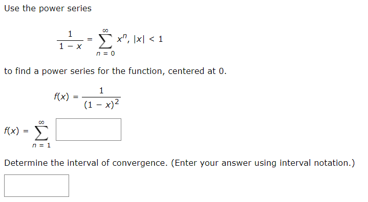 Use the power series
1
5 x", \x| < 1
1 - x
n = 0
to find a power series for the function, centered at 0.
1
f(x)
(1 – x)2
f(x) = )
Σ
n = 1
Determine the interval of convergence. (Enter your answer using interval notation.)
