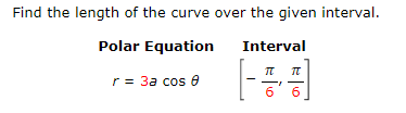 Find the length of the curve over the given interval.
Polar Equation
Interval
r = 3a cos e
6
