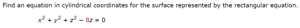 Find an equation in cylindrical coordinates for the surface represented by the rectangular equation.
x2 + y? + z? - 8z = 0
