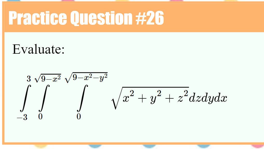 Practice Question #26
Evaluate:
3 V9-x2 V9-x² _y²
? + y² + z*dzdydm
?dzdyda
x* +
-3 0
