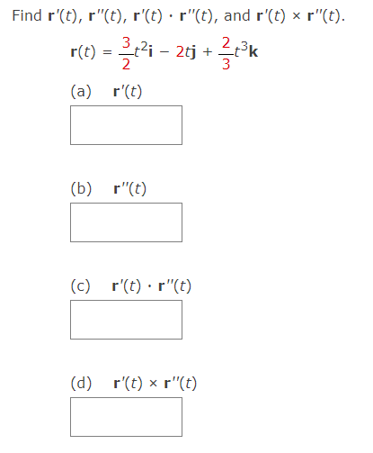 Find r'(t), r"(t), r'(t) · r"(t), and r'(t) x r"(t).
ré) =클러- 26 + 클 k
t²i – 2tj
3
r(t) :
(a) r'(t)
(b) r"(t)
(c) r'(t) · r"(t)
(d) r'(t) x r"(t)
