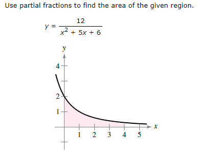 Use partial fractions to find the area of the given region.
12
y =
x2 + 5x + 6
y
2-
1
5
4)
3.
2.
