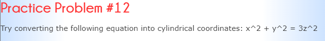 Practice Problem #12
Try converting the following equation into cylindrical coordinates: x^2 + y^2 = 3z^2
