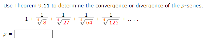 Use Theorem 9.11 to determine the convergence or divergence of the p-series.
1
1 + 4
8,
1
1
+ 4
64
1
+ 4
+ 4
+
27
...
125
p =
