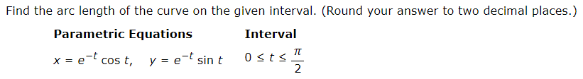 Find the arc length of the curve on the given interval. (Round your answer to two decimal places.)
Parametric Equations
Interval
x = et cos t,
y = e¬t sin t
0 sts
2
