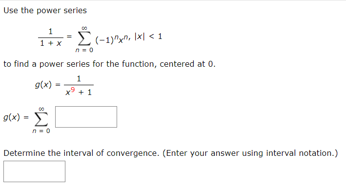 Use the power series
1
1 + x
2(-1)"x^, \x| < 1
n = 0
to find a power series for the function, centered at 0.
1
g(x)
x9 + 1
g(x) =
Σ
n = 0
Determine the interval of convergence. (Enter your answer using interval notation.)
