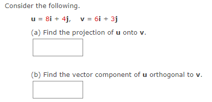 Consider the following.
u = 8i + 4j, v = 6i + 3j
(a) Find the projection of u onto v.
(b) Find the vector component of u orthogonal to v.
