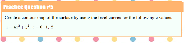 Practice Question #5
Create a contour map of the surface by using the level curves for the following e values.
z = 4x? + y, c= 0, 1, 2
2 =
