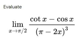 Evaluate
cot x
Cos x
lim
a¬7/2 (T – 2x)
