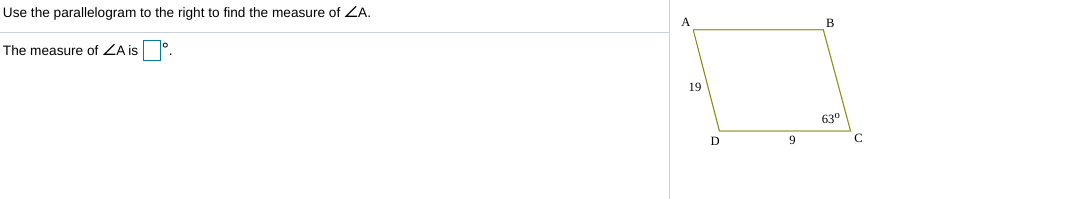 Use the parallelogram to the right to find the measure of ZA.
A
В
The measure of ZA is °
19
630
C.

