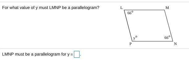 For what value of y must LMNP be a parallelogram?
L.
M
66°
66°
P
LMNP must be a parallelogram for y =
