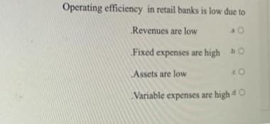 Operating efficiency in retail banks is low due to
Revenues are low
40
Fixed expenses are high bo
Assets are low
CO
Variable expenses are high d O