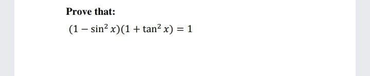 Prove that:
(1 – sin? x)(1 + tan? x) = 1
