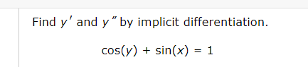 Find y' and y " by implicit differentiation.
cos(y) + sin(x) = 1
