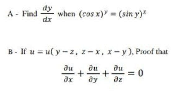 dy
when (cos x) = (sin y)*
A Find
dx
B - If u = u(y- z, z-x, x-y), Proof that
ди
ди
ди
ax
ду
az
