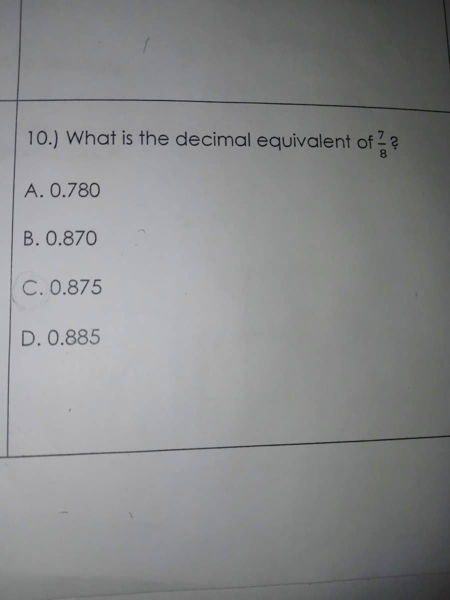 10.) What is the decimal equivalent of
of?
A. 0.780
B. 0.870
C. 0.875
D. 0.885
