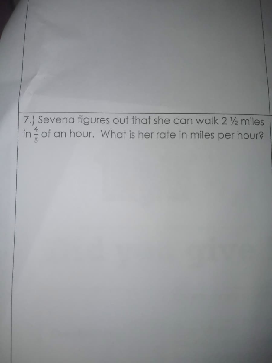 7.) Sevena figures out that she can walk 2 ½ miles
in of an hour. What is her rate in miles per hour?
