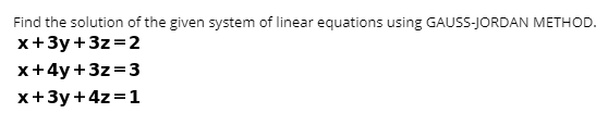 Find the solution of the given syst-
x+3y +3z=2
x+4y +3z=3
x+3y +4z =1
