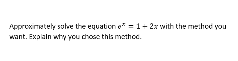 Approximately solve the equation e* = 1+ 2x with the method you
want. Explain why you chose this method.

