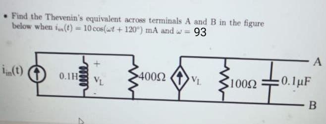 • Find the Thevenin's equivalent across terminals A and B in the figure
below when i(t) = 10 cos(wt + 120°) mA and w = 93
A
0.1H
VL
4002
VL
1002
:0.1µF
