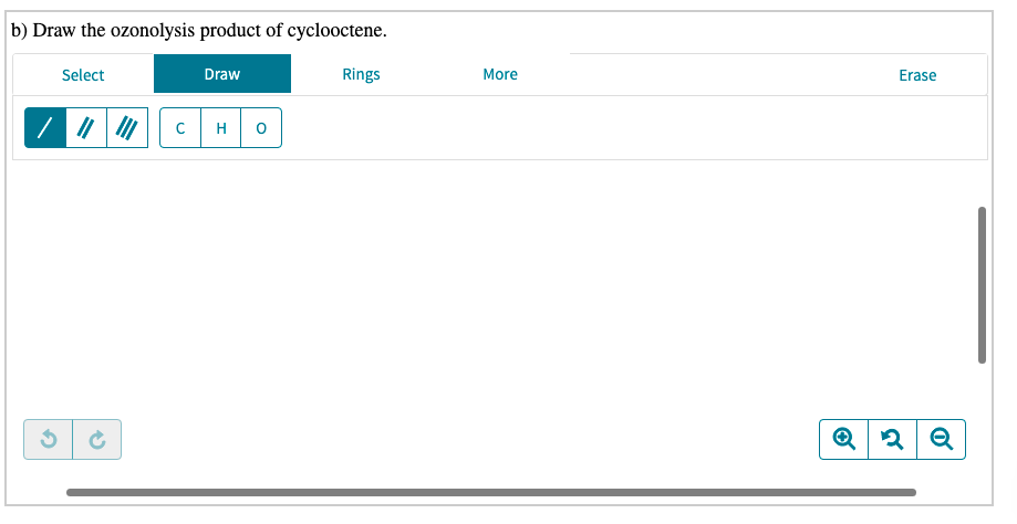 b) Draw the ozonolysis product of cyclooctene.
Select
Draw
Rings
More
Erase
H
