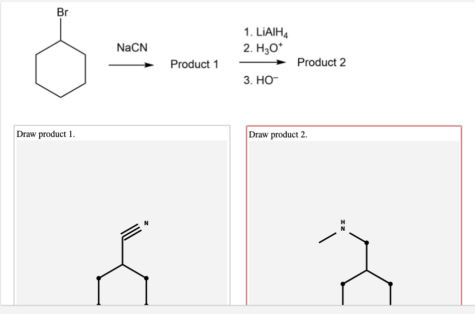 Br
1. LIAIH4
NaCN
2. H3O*
Product 1
Product 2
3. НО-
Draw product 1.
Draw product 2.
