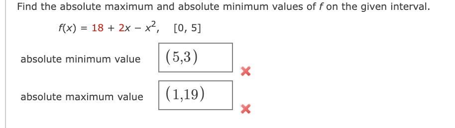 Find the absolute maximum and absolute minimum values of f on the given interval.
f(x) = 18 + 2x – x², [0, 5]
(5,3)
absolute minimum value
(1,19)
absolute maximum value
