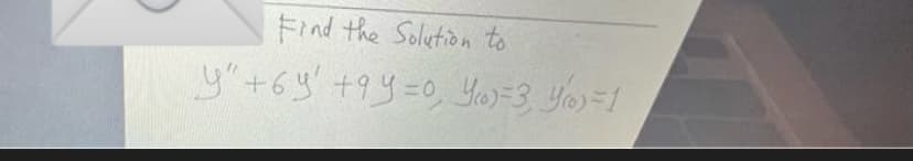 Find the Solution to
y"+6y' +9y=0, y =3 =1