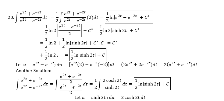 te-2t
e2t + e-2t
20.
e2t
e dr
e 2t
e2t
(2)dt =
Inle2t – e-2t|+ C*
2
- e
-2t
= -In 2
+ c* = In 2|sinh 2t| + C*
2
=-In 2 +-In|sinh 2t| + C*; c = c*
+In 2;
In|sinh 2t| + C
Let u = e2t – e-2t; du = [e2*(2) – e-2(-2)]dt = (2e2t + 2e-2t)dt = 2(e2t + e-2t)dt
Another Solution:
e2t + e
-2t
2t
+ e
-2t
2 cosh 2t
dt =
1
dt =-
e 2t .
2t
-2t
e
e-2
-dt =
In|sinh 2t| + C
sinh 2t
Let u = sinh 2t ; du
2 cosh 2t dt
