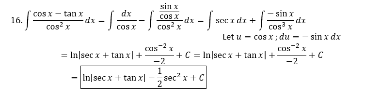 sin x
- sin x
dx
cos3:
dx
tan x
dx
COS X -
cos x
16.
dx
sec x dx +
cos? x
coS X
cos? x
Let u = cos x ; du = – sin x dx
-2
CoS
cos 2 x
+ C
-2
= In|sec x + tan x|+
+ C
In|sec x + tan x|+
-2
= In|sec x + tan x| – sec? x
sec2 x + C
--
