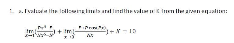 1. a. Evaluate the following limits and find the value of K from the given equation:
Px-P.
lim
x+1 Nx5-N
-P+P cos(Px).
+ lim(
+ K = 10
Nx
